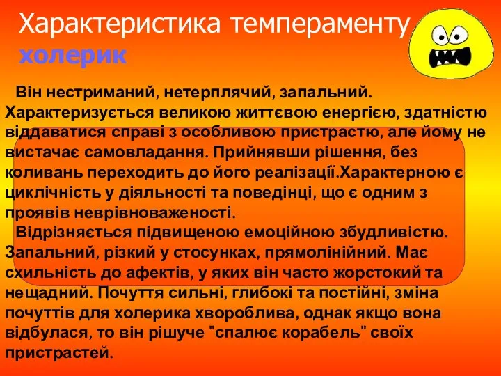 Характеристика темпераменту холерик Він нестриманий, нетерплячий, запальний. Характеризується великою життєвою енергією,