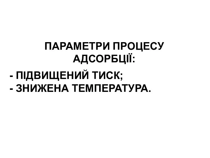 ПАРАМЕТРИ ПРОЦЕСУ АДСОРБЦІЇ: ПІДВИЩЕНИЙ ТИСК; ЗНИЖЕНА ТЕМПЕРАТУРА.