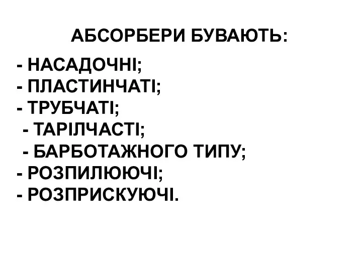 АБСОРБЕРИ БУВАЮТЬ: НАСАДОЧНІ; ПЛАСТИНЧАТІ; ТРУБЧАТІ; - ТАРІЛЧАСТІ; - БАРБОТАЖНОГО ТИПУ; РОЗПИЛЮЮЧІ; РОЗПРИСКУЮЧІ.