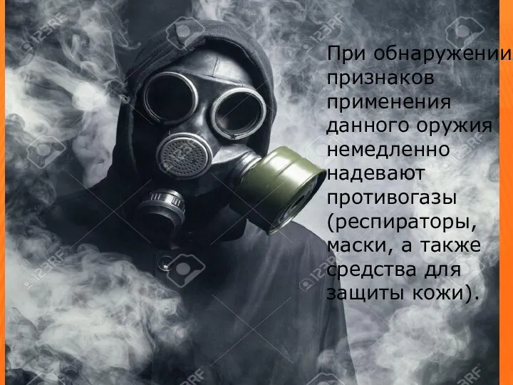 При обнаружении признаков применения данного оружия немедленно надевают противогазы (респираторы, маски,