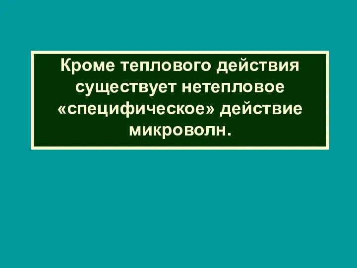 Кроме теплового действия существует нетепловое «специфическое» действие микроволн.