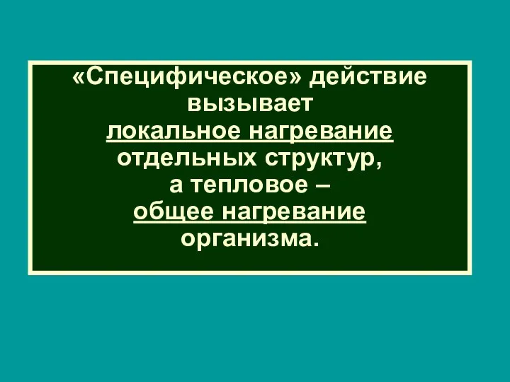 «Специфическое» действие вызывает локальное нагревание отдельных структур, а тепловое – общее нагревание организма.