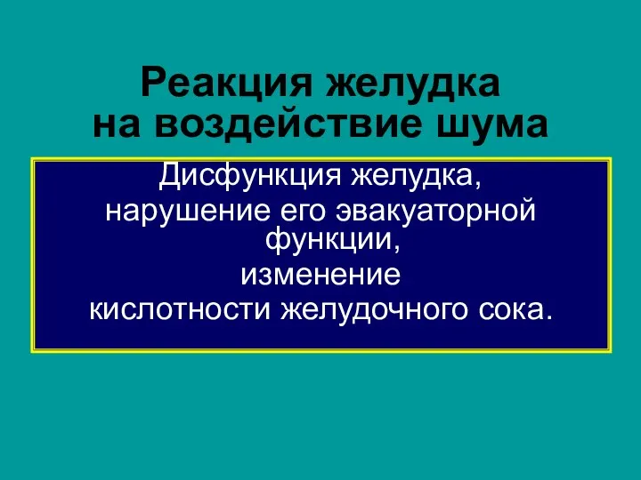 Реакция желудка на воздействие шума Дисфункция желудка, нарушение его эвакуаторной функции, изменение кислотности желудочного сока.