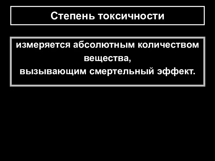 Степень токсичности измеряется абсолютным количеством вещества, вызывающим смертельный эффект.