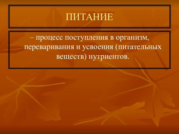 ПИТАНИЕ – процесс поступления в организм, переваривания и усвоения (питательных веществ) нутриентов.