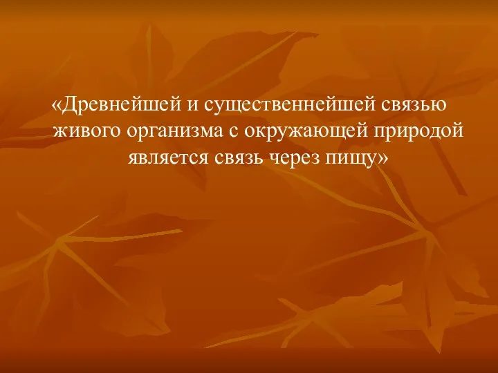 «Древнейшей и существеннейшей связью живого организма с окружающей природой является связь через пищу»