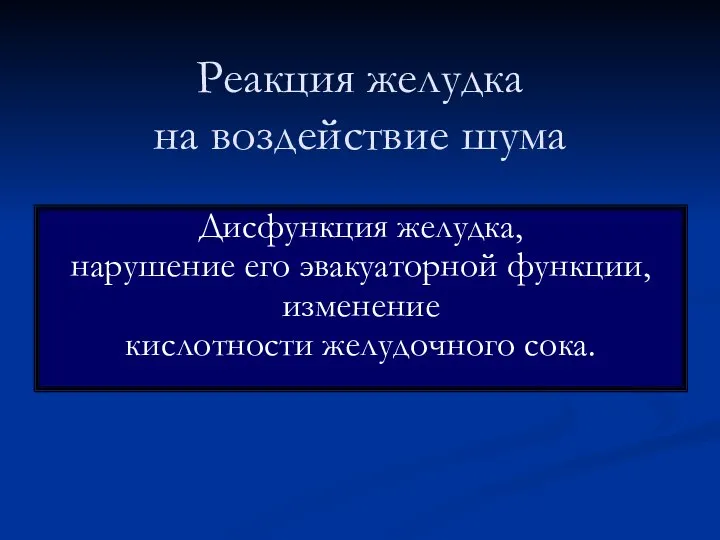 Реакция желудка на воздействие шума Дисфункция желудка, нарушение его эвакуаторной функции, изменение кислотности желудочного сока.