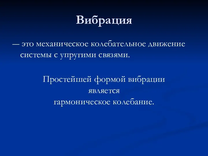 Вибрация ― это механическое колебательное движение системы с упругими связями. Простейшей формой вибрации является гармоническое колебание.