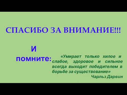 СПАСИБО ЗА ВНИМАНИЕ!!! «Умирает только хилое и слабое, здоровое и сильное