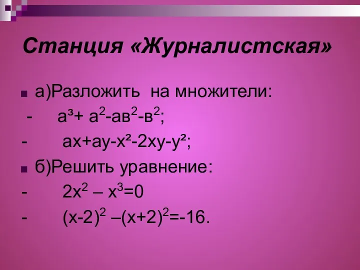 Станция «Журналистская» а)Разложить на множители: - a³+ а2-ав2-в2; - ах+ау-х²-2ху-у²; б)Решить