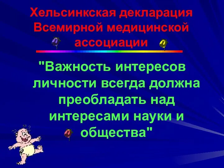 Хельсинкская декларация Всемирной медицинской ассоциации "Важность интересов личности всегда должна преобладать над интересами науки и общества"