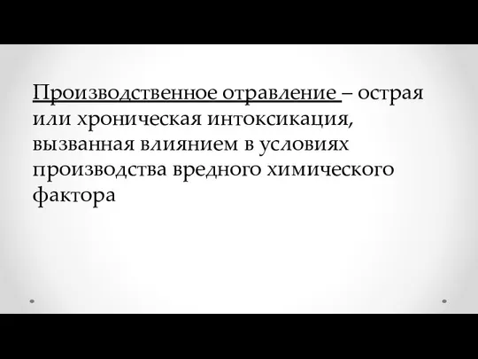 Производственное отравление – острая или хроническая интоксикация, вызванная влиянием в условиях производства вредного химического фактора