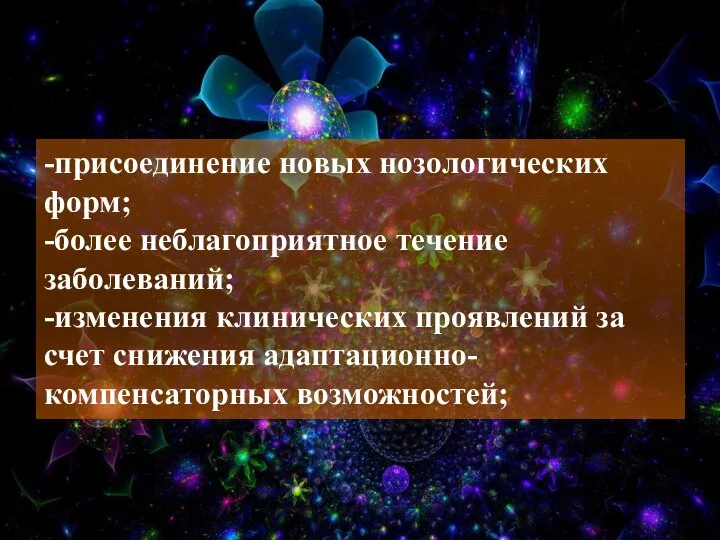 -присоединение новых нозологических форм; -более неблагоприятное течение заболеваний; -изменения клинических проявлений за счет снижения адаптационно-компенсаторных возможностей;