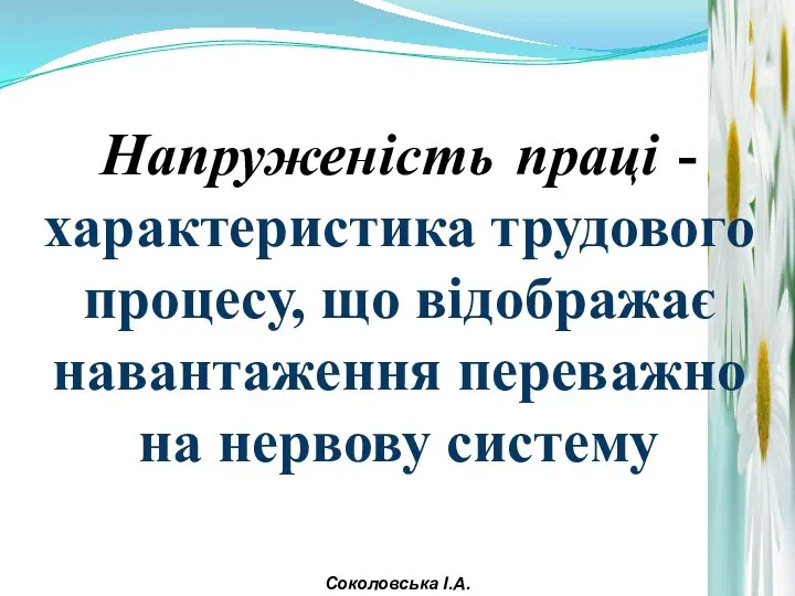 Напруженість праці - характеристика трудового процесу, що відображає навантаження переважно на нервову систему Соколовська І.А.