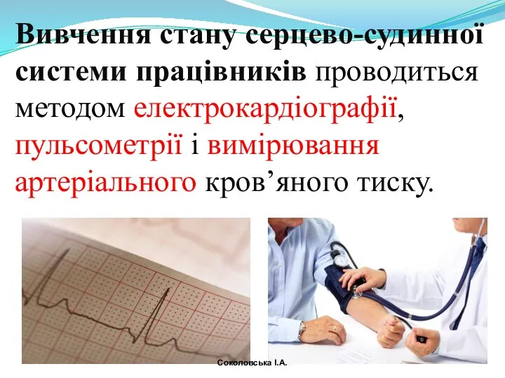 Вивчення стану серцево-судинної системи працівників проводиться методом електрокардіографії, пульсометрії і вимірювання артеріального кров’яного тиску. Соколовська І.А.