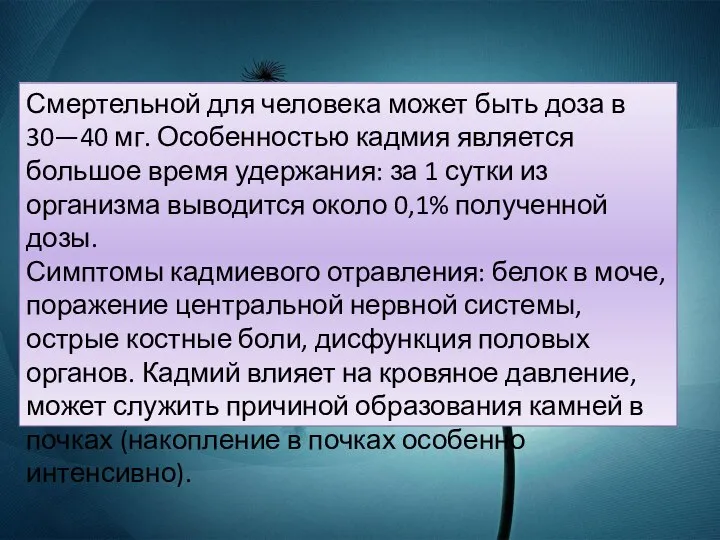 Смертельной для человека может быть доза в 30—40 мг. Особенностью кадмия