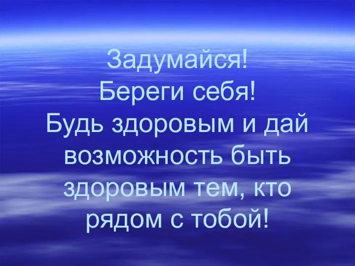 Задумайся! Береги себя! Будь здоровым и дай возможность быть здоровым тем, кто рядом с тобой!