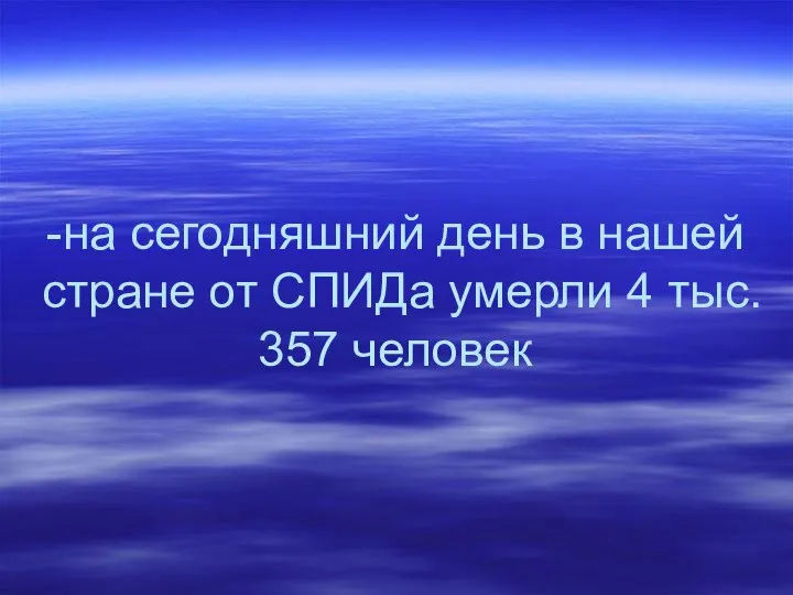 -на сегодняшний день в нашей стране от СПИДа умерли 4 тыс. 357 человек