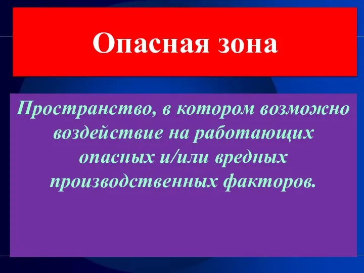 Опасная зона Пространство, в котором возможно воздействие на работающих опасных и/или вредных производственных факторов.