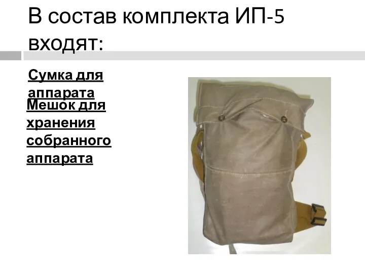 В состав комплекта ИП-5 входят: Мешок для хранения собранного аппарата Сумка для аппарата