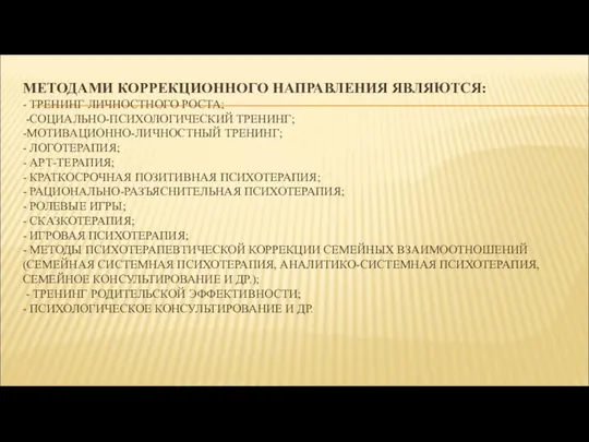 МЕТОДАМИ КОРРЕКЦИОННОГО НАПРАВЛЕНИЯ ЯВЛЯЮТСЯ: - ТРЕНИНГ ЛИЧНОСТНОГО РОСТА; -СОЦИАЛЬНО-ПСИХОЛОГИЧЕСКИЙ ТРЕНИНГ; -МОТИВАЦИОННО-ЛИЧНОСТНЫЙ