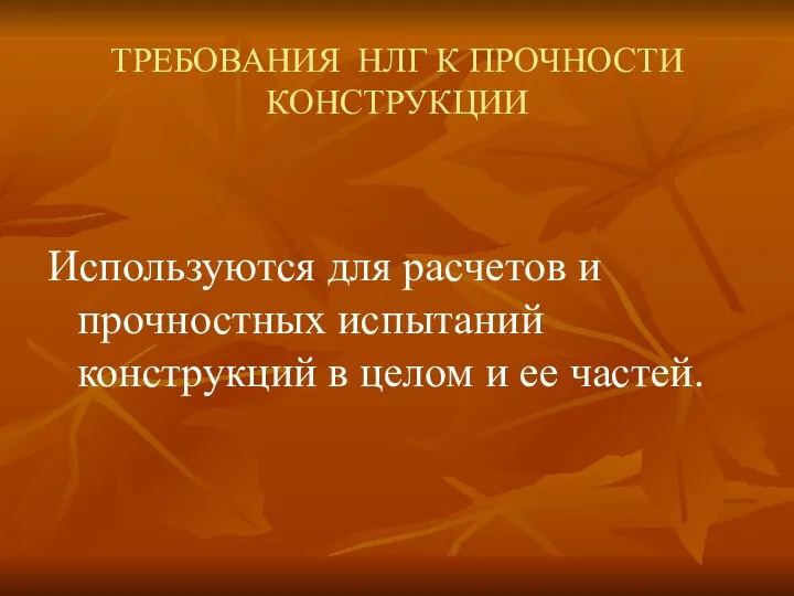 ТРЕБОВАНИЯ НЛГ К ПРОЧНОСТИ КОНСТРУКЦИИ Используются для расчетов и прочностных испытаний