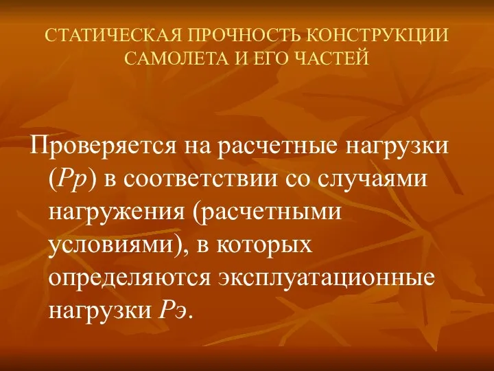 СТАТИЧЕСКАЯ ПРОЧНОСТЬ КОНСТРУКЦИИ САМОЛЕТА И ЕГО ЧАСТЕЙ Проверяется на расчетные нагрузки