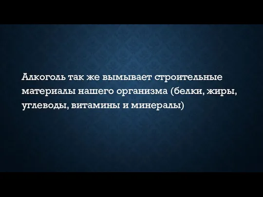 Алкоголь так же вымывает строительные материалы нашего организма (белки, жиры, углеводы, витамины и минералы)