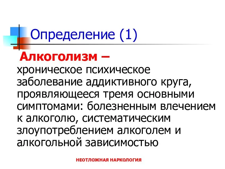 НЕОТЛОЖНАЯ НАРКОЛОГИЯ Определение (1) Алкоголизм – хроническое психическое заболевание аддиктивного круга,