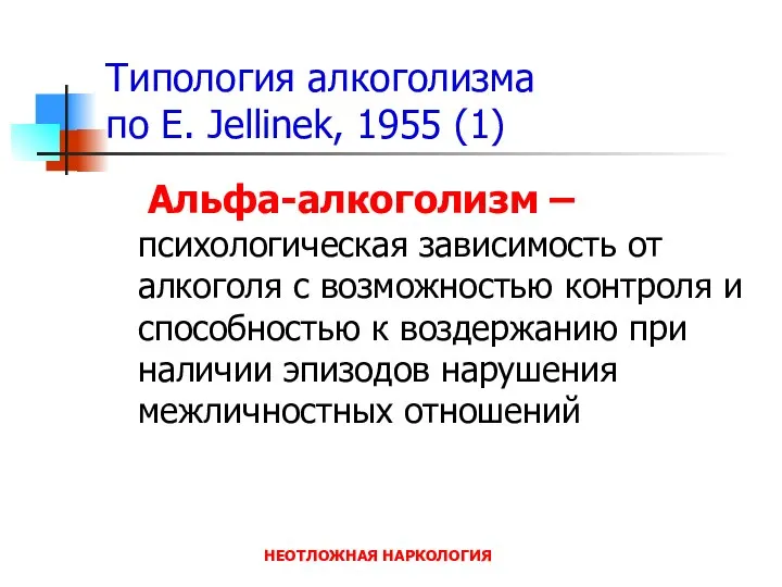 НЕОТЛОЖНАЯ НАРКОЛОГИЯ Типология алкоголизма по E. Jellinek, 1955 (1) Альфа-алкоголизм –