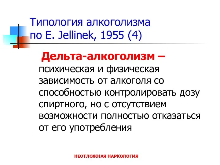 НЕОТЛОЖНАЯ НАРКОЛОГИЯ Типология алкоголизма по E. Jellinek, 1955 (4) Дельта-алкоголизм –