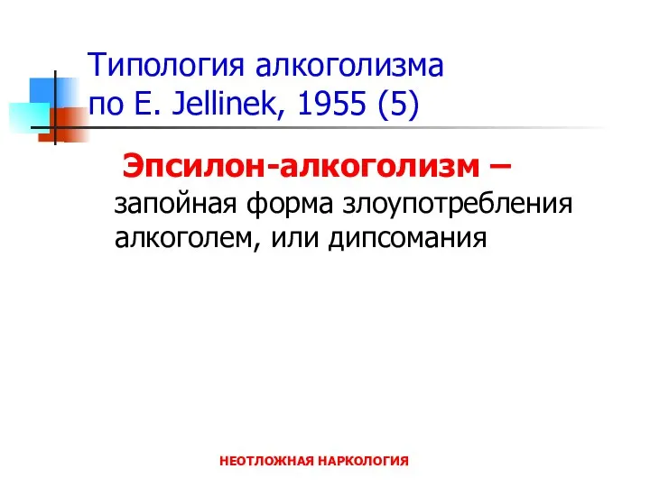 НЕОТЛОЖНАЯ НАРКОЛОГИЯ Типология алкоголизма по E. Jellinek, 1955 (5) Эпсилон-алкоголизм –