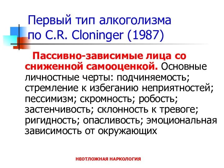 НЕОТЛОЖНАЯ НАРКОЛОГИЯ Первый тип алкоголизма по C.R. Cloninger (1987) Пассивно-зависимые лица