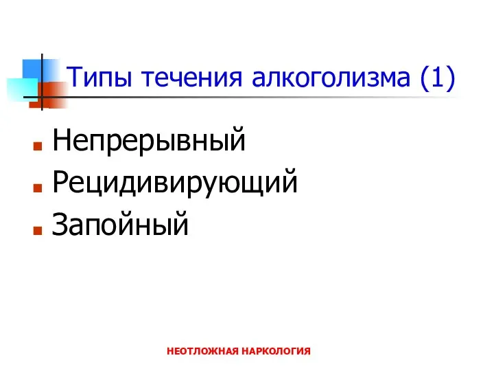 НЕОТЛОЖНАЯ НАРКОЛОГИЯ Типы течения алкоголизма (1) Непрерывный Рецидивирующий Запойный