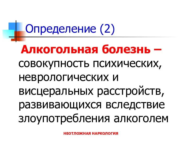 НЕОТЛОЖНАЯ НАРКОЛОГИЯ Определение (2) Алкогольная болезнь –совокупность психических, неврологических и висцеральных расстройств, развивающихся вследствие злоупотребления алкоголем