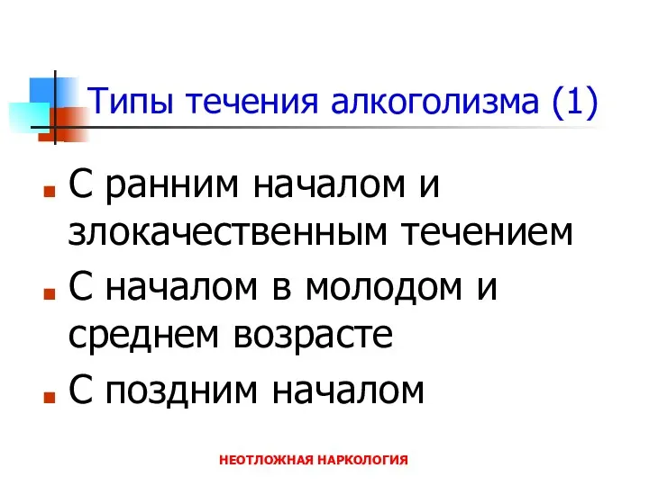 НЕОТЛОЖНАЯ НАРКОЛОГИЯ Типы течения алкоголизма (1) С ранним началом и злокачественным