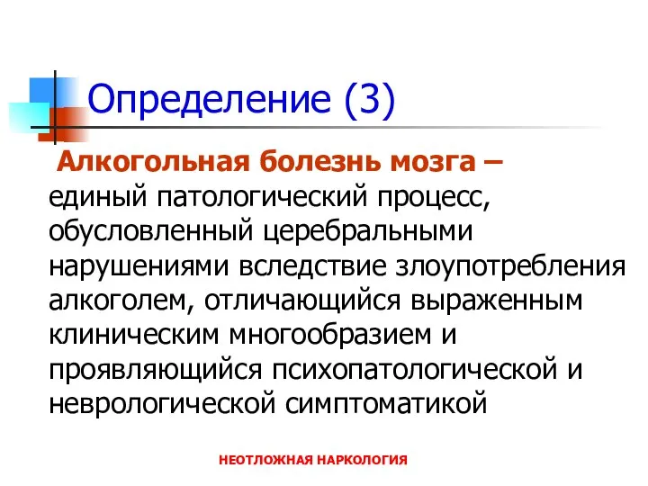 НЕОТЛОЖНАЯ НАРКОЛОГИЯ Определение (3) Алкогольная болезнь мозга – единый патологический процесс,