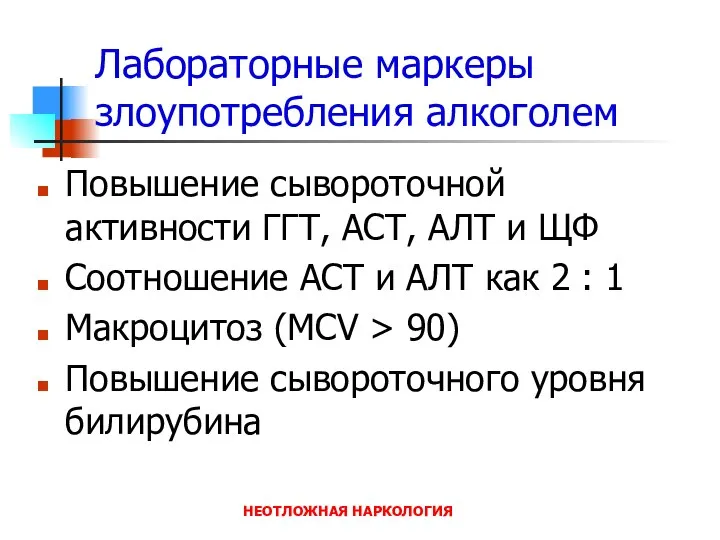 НЕОТЛОЖНАЯ НАРКОЛОГИЯ Лабораторные маркеры злоупотребления алкоголем Повышение сывороточной активности ГГТ, АСТ,