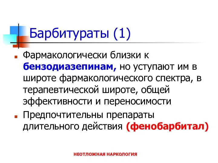 НЕОТЛОЖНАЯ НАРКОЛОГИЯ Барбитураты (1) Фармакологически близки к бензодиазепинам, но уступают им