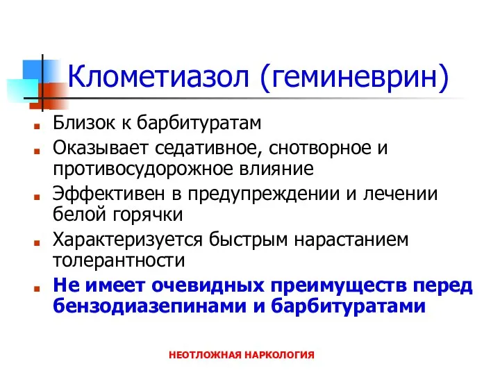 НЕОТЛОЖНАЯ НАРКОЛОГИЯ Клометиазол (геминеврин) Близок к барбитуратам Оказывает седативное, снотворное и