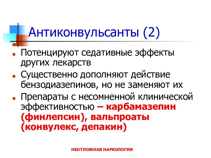 НЕОТЛОЖНАЯ НАРКОЛОГИЯ Антиконвульсанты (2) Потенцируют седативные эффекты других лекарств Существенно дополняют