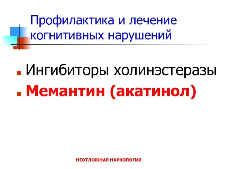 НЕОТЛОЖНАЯ НАРКОЛОГИЯ Профилактика и лечение когнитивных нарушений Ингибиторы холинэстеразы Мемантин (акатинол)