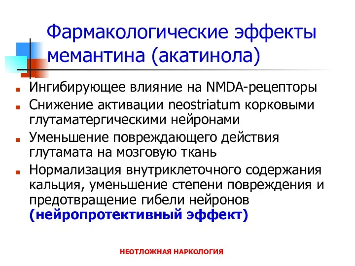 НЕОТЛОЖНАЯ НАРКОЛОГИЯ Фармакологические эффекты мемантина (акатинола) Ингибирующее влияние на NMDA-рецепторы Снижение