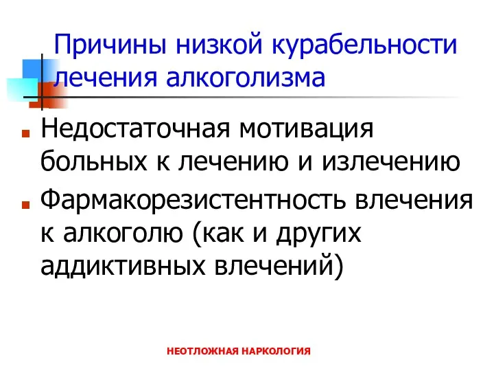 НЕОТЛОЖНАЯ НАРКОЛОГИЯ Причины низкой курабельности лечения алкоголизма Недостаточная мотивация больных к