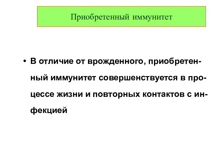 Приобретенный иммунитет В отличие от врожденного, приобретен-ный иммунитет совершенствуется в про-цессе