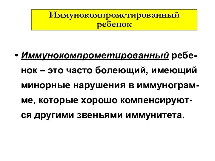 Иммунокомпрометированный ребе-нок – это часто болеющий, имеющий минорные нарушения в иммунограм-ме,