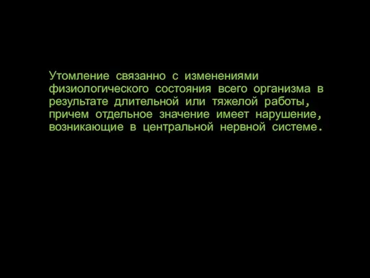 Утомление связанно с изменениями физиологического состояния всего организма в результате длительной