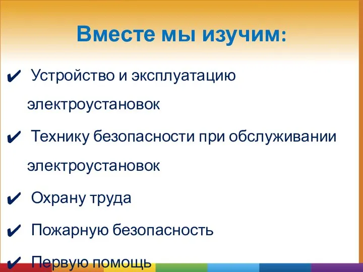 Вместе мы изучим: Устройство и эксплуатацию электроустановок Технику безопасности при обслуживании