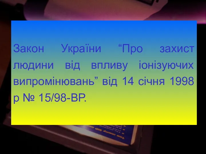 Закон України “Про захист людини від впливу іонізуючих випромінювань” від 14 січня 1998 р № 15/98-ВР.