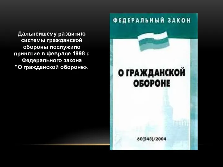 Дальнейшему развитию системы гражданской обороны послужило принятие в феврале 1998 г. Федерального закона "О гражданской обороне».